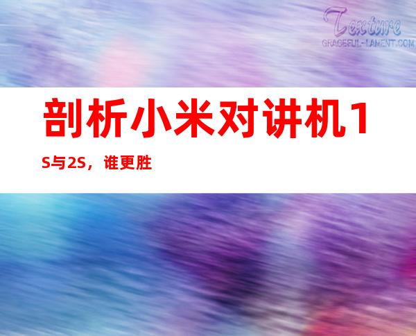 剖析小米对讲机1S与2S，谁更胜一筹？